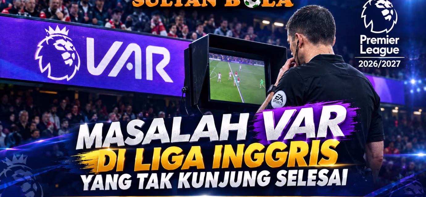 SultanBola membahas masalah VAR di Liga Inggris 2026