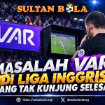 SultanBola membahas masalah VAR di Liga Inggris 2026